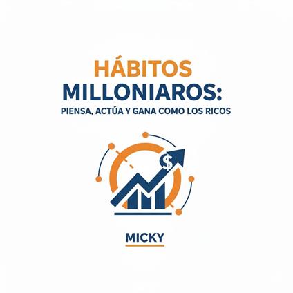 Hábitos Millonarios:Descubre cómo pensar, actuar y generar riqueza aplicando la mentalidad de las personas exitosas