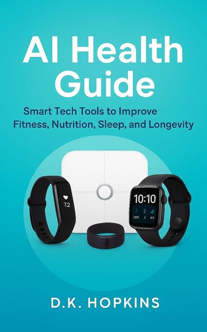 AI Health Guide Smart Tech Tools for Fitness, Nutrition, Sleep, Longevity, and a Healthier Family