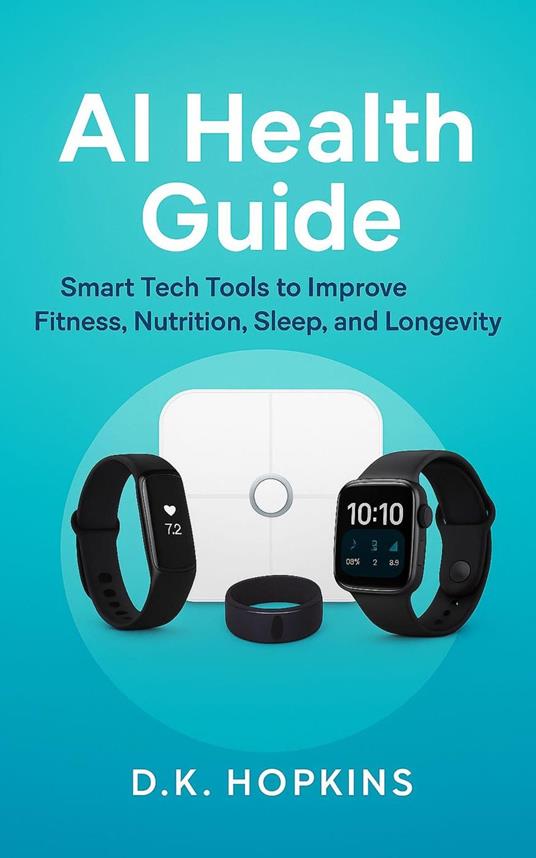 AI Health Guide Smart Tech Tools for Fitness, Nutrition, Sleep, Longevity, and a Healthier Family