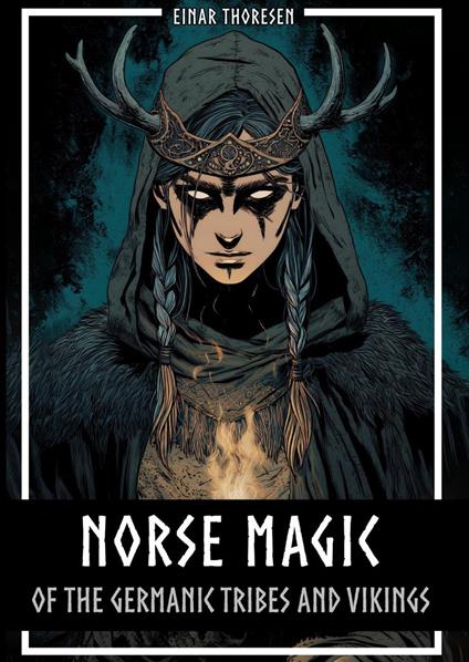 Norse Magic of the Germanic Tribes and Vikings: Germanic mythology explained objectively - Magic in the Germanic-Nordic region - From the Edda to Viking practices