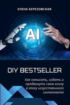 DIY Bestseller: Как написать, издать и продвинуть свою кни&#10 - Елена Березовская,Olena Berezovska - cover