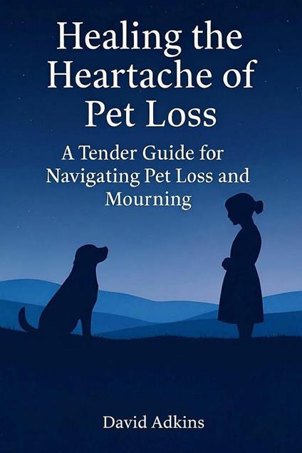 Healing The Heartache of Pet Loss A Tender Guide for Navigating Pet Loss and Mourning