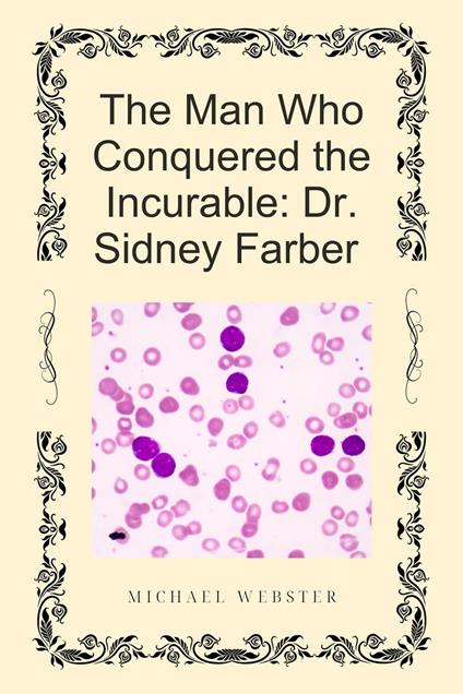 The Man Who Conquered the Incurable: Dr. Sidney Farber