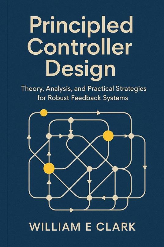 Principled Controller Design: Theory, Analysis, and Practical Strategies for Robust Feedback Systems