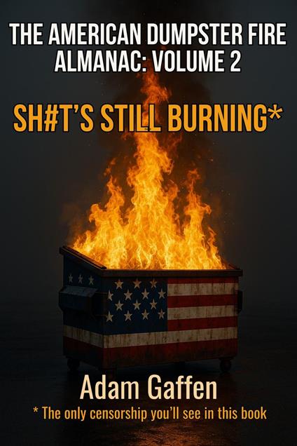 The American Dumpster Fire Almanac Volume Two: Sh#t's Still Burning: A Field Guide to the Flaming Trash Heap Formerly Known as Democracy