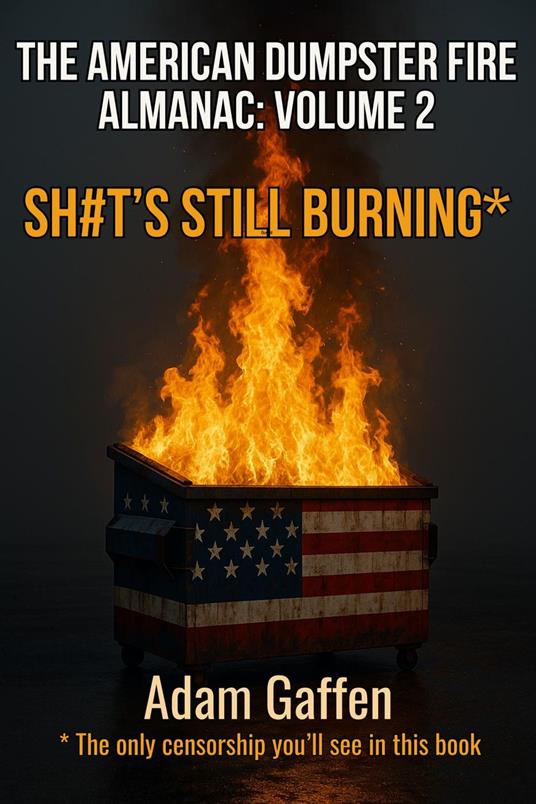 The American Dumpster Fire Almanac Volume Two: Sh#t's Still Burning: A Field Guide to the Flaming Trash Heap Formerly Known as Democracy