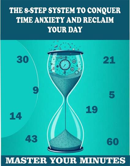 Master Your Minutes: The 8-Step System to Conquer Time Anxiety and Reclaim Your Day