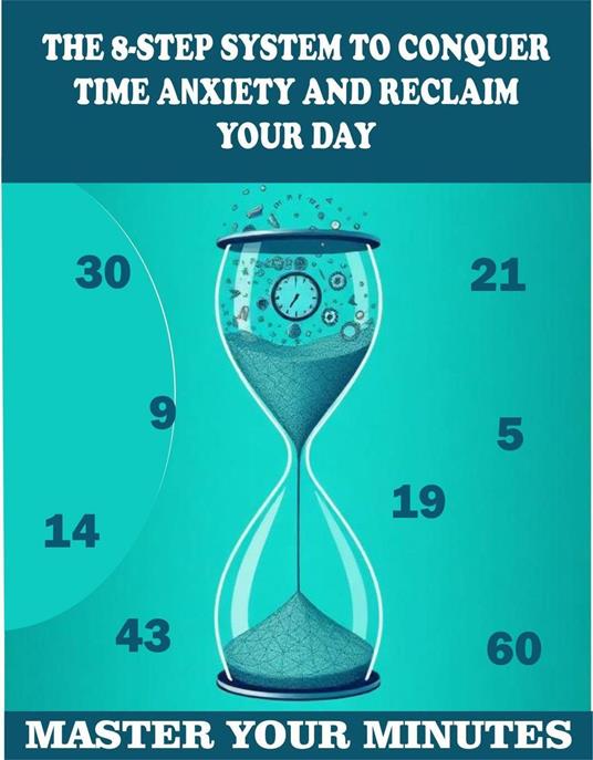 Master Your Minutes: The 8-Step System to Conquer Time Anxiety and Reclaim Your Day