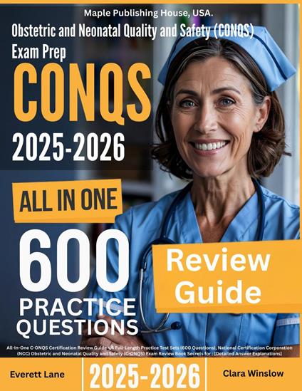 Obstetric and Neonatal Quality and Safety (C-ONQS) Exam Prep: All-In-One Guide with 4 Full Sets of 600 Practice Questions with detailed explanation |NCC C-ONQS Certification Review
