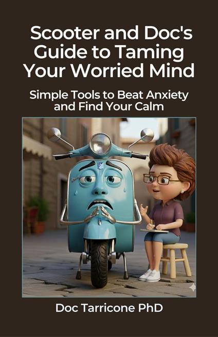 Scooter and Doc's Guide to Taming Your Worried Mind Simple Tools to Beat Anxiety and Find Your Calm - Doc Tarricone - ebook