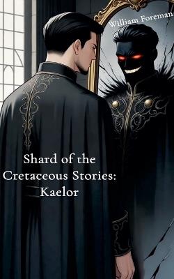 Shard of the Cretaceous Stories: Kaelor - William Foreman - cover