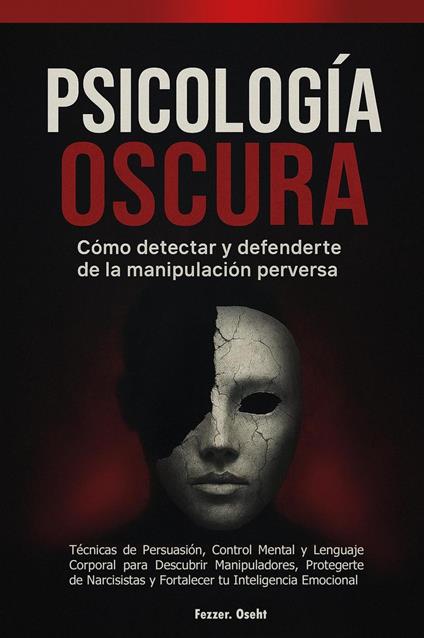 Psicología Oscura: Cómo Detectar y Defenderte de la Manipulación Perversa - Técnicas de Persuasión, Control Mental y Lenguaje Corporal para Descubrir Manipuladores, Protegerte de Narcisistas