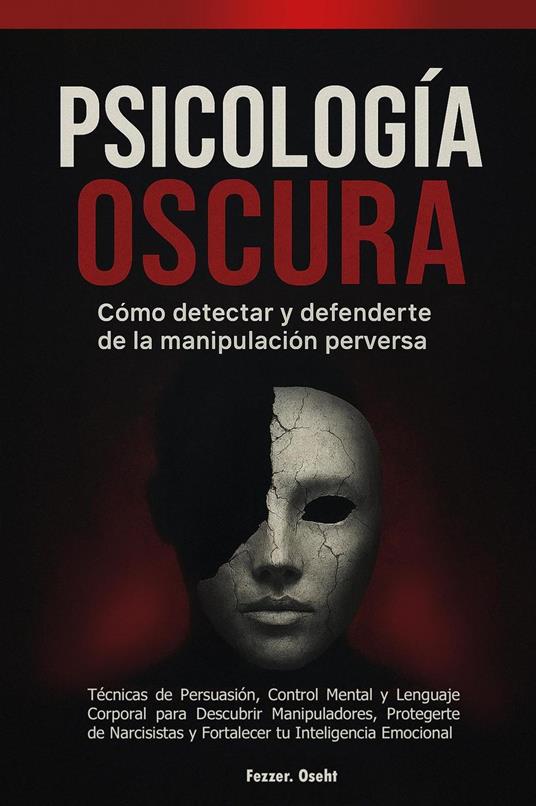 Psicología Oscura: Cómo Detectar y Defenderte de la Manipulación Perversa - Técnicas de Persuasión, Control Mental y Lenguaje Corporal para Descubrir Manipuladores, Protegerte de Narcisistas