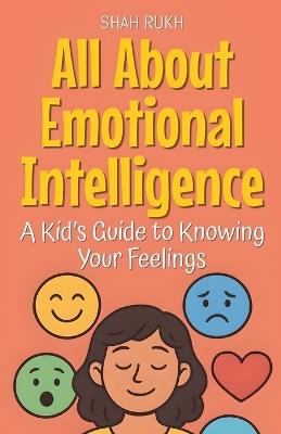 All About Emotional Intelligence: A Kid's Guide to Knowing Your Feelings - Shah Rukh - cover