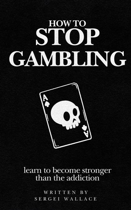 How to Stop Gambling: Learn to Become Stronger Than the Addiction