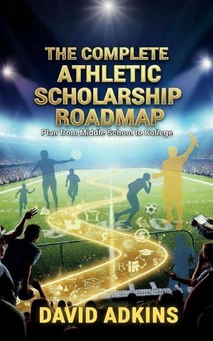 The Complete Athletic Scholarship Roadmap
