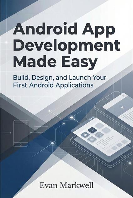 Android App Development Made Easy: Build, Design, and Launch Your First Android Applications