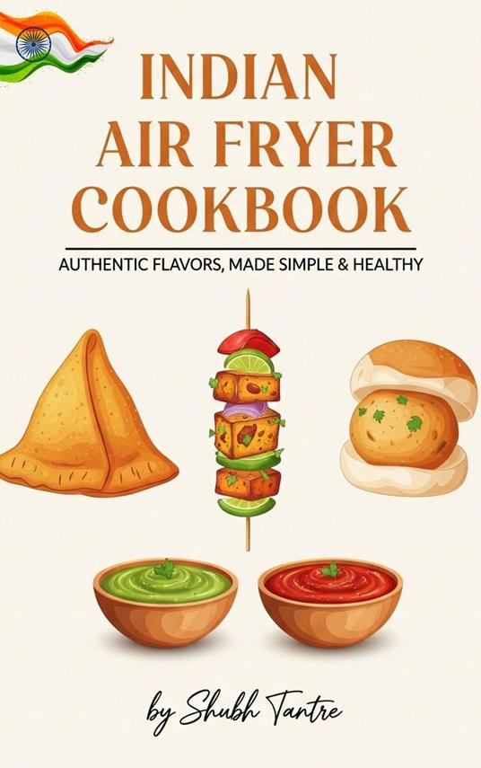 Guilt-Free Indian: Your Favorite Samosas, Tikkas, and Curries Made Lighter: Healthy, Authentic & Unbelievably Easy Recipes for the Modern Kitchen.
