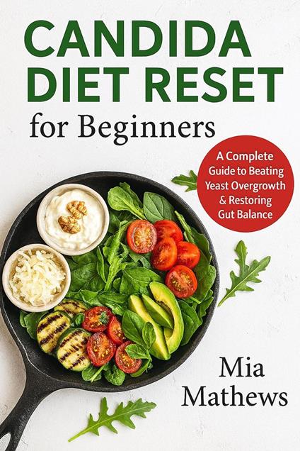 Candida Diet Reset for Beginners: A Complete Guide to Beating Yeast Overgrowth & Restoring Gut Balance