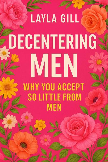 Decentering Men: Why You Accept So Little From Men