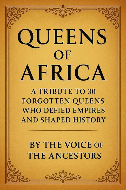 Queens of Africa: A Tribute to 30 Forgotten Queens Who Defied Empires and Shaped History