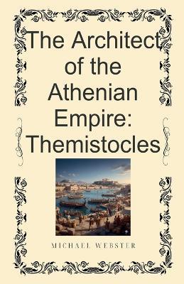 The Architect of the Athenian Empire: Themistocles - Michael Webster - cover