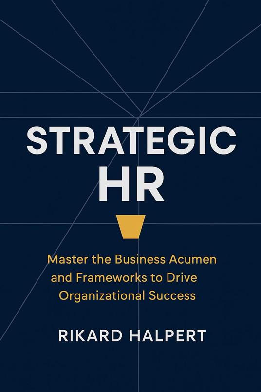 Strategic HR: Master the Business Acumen and Frameworks to Drive Organizational Success
