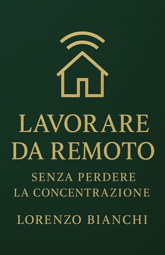 Lavorare da Remoto: Senza Perdere la Concentrazione - Lorenzo Bianchi - ebook