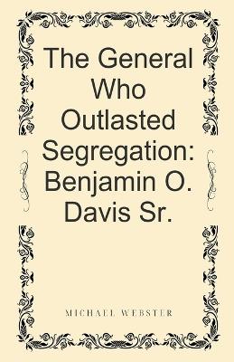 The General Who Outlasted Segregation: Benjamin O. Davis Sr. - Michael Webster - cover