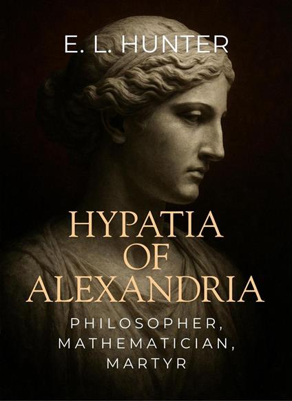 Hypatia of Alexandria: Philosopher, Mathematician, Martyr