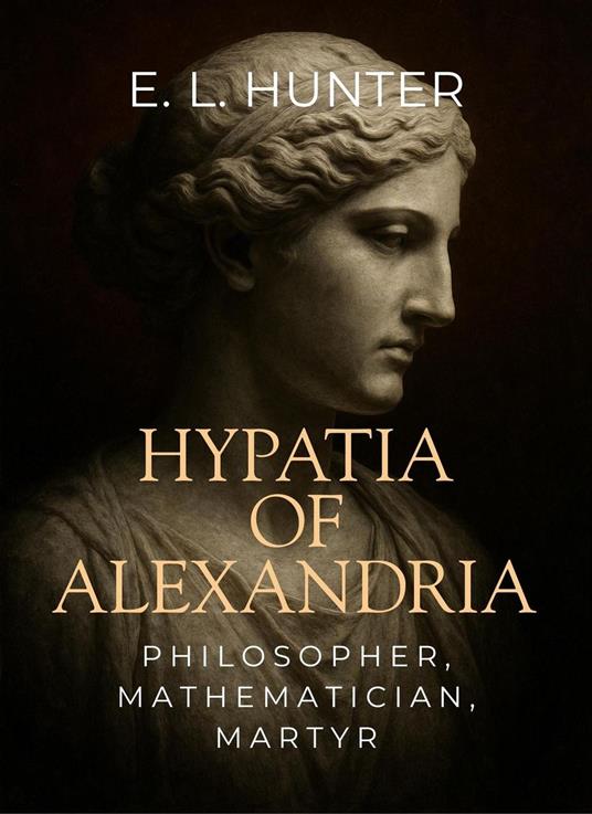 Hypatia of Alexandria: Philosopher, Mathematician, Martyr