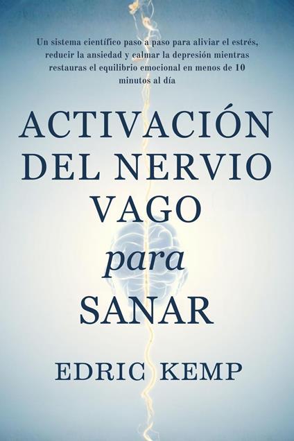 Activación del Nervio Vago para Sanar: Un sistema científico, paso a paso, para aliviar estrés, ansiedad y depresión, restaurar el equilibrio emocional y recuperar calma en menos de 10 minutos diarios