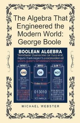 The Algebra That Engineered the Modern World: George Boole - Michael Webster - cover