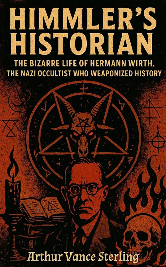 Himmler's Historian: The Bizarre Life of Hermann Wirth, the Nazi Occultist Who Weaponized History