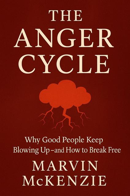 THE ANGER CYCLE Why Good People Keep Blowing Up—and How to Break Free