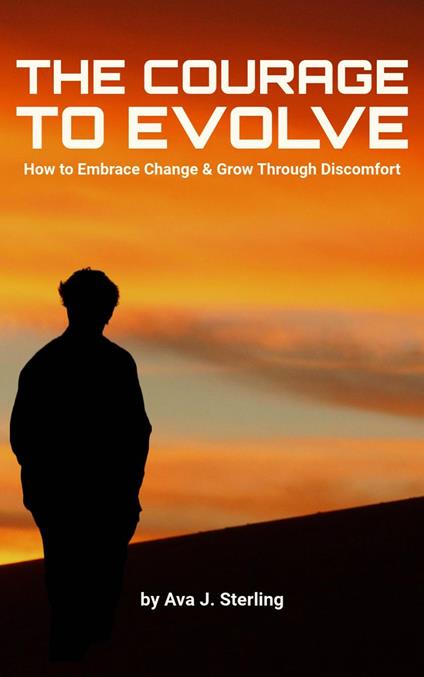 The Courage to Evolve: How to Embrace Change and Grow Through Discomfort