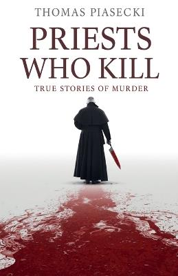Priests Who Kill. True Stories of Murder - Thomas Piasecki - cover