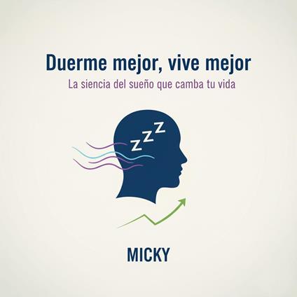 Duerme Mejor, Vive Mejor :Guía práctica de la ciencia del sueño para descansar profundamente, vencer el insomnio y recuperar tu energía cada día