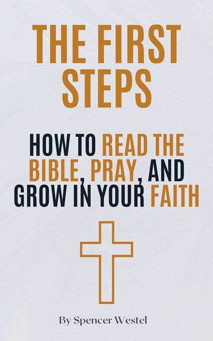The First Steps: How to Read the Bible, Pray, and Grow in Your Faith