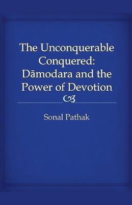 The Unconquerable Conquered: Damodara and the Power of Devotion - Sonal Pathak - cover
