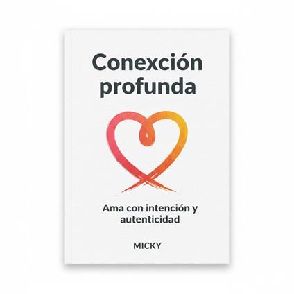 Conexión profunda en el amor:Cómo construir relaciones auténticas, amar con intención y fortalecer la intimidad emocional