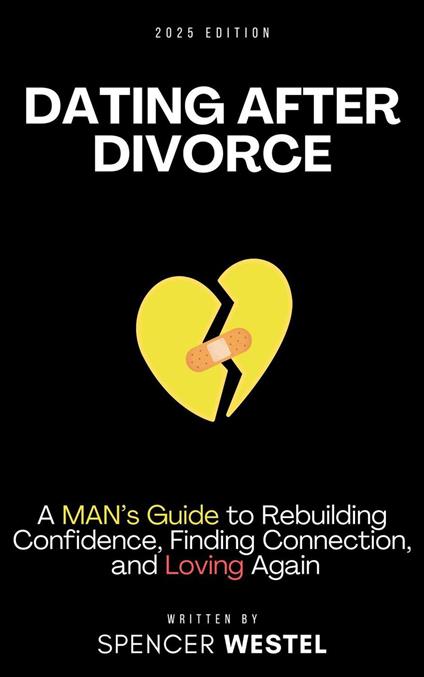 Dating After Divorce: A Man’s Guide to Rebuilding Confidence, Finding Connection, and Loving Again