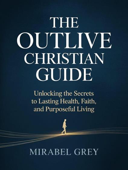 The Outlive Christian Guide: Unlocking the Secrets to Lasting Health, Faith, and Purposeful Living