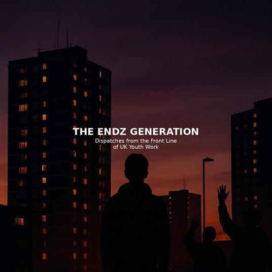 The Endz Generation Dispatches from the Front Line of UK Youth Work