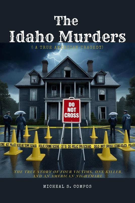 The Idaho Murders ( A True American Tragedy): The True Story of Four Victims, One Killer, and an American Nightmare