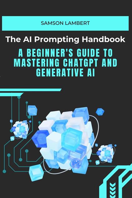 The AI Prompting Handbook: A Beginner's Guide to Mastering ChatGPT and Generative AI