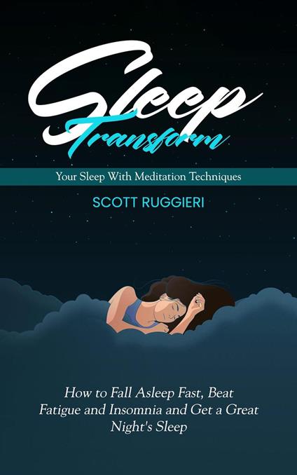 Sleep: Transform Your Sleep With Meditation Techniques (How to Fall Asleep Fast, Beat Fatigue and Insomnia and Get a Great Night's Sleep)