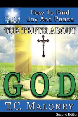 The Truth about God: How to Find Joy and Peace (2nd Edition) - T C Maloney - cover