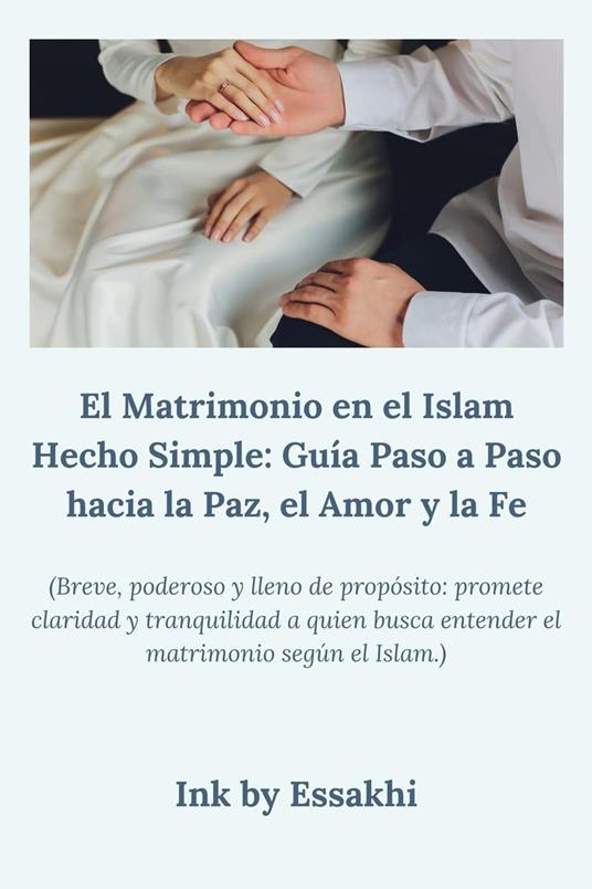 El Matrimonio en el Islam Hecho Simple: Guía Paso a Paso hacia la Paz, el Amor y la Fe