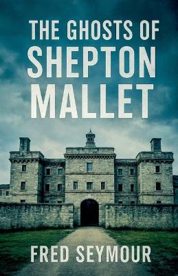 The Ghosts Of Shepton Mallet - Fred Seymour - cover